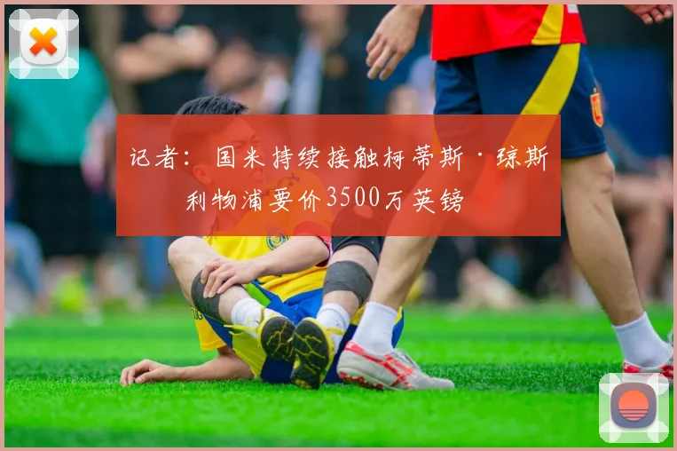 记者：国米持续接触柯蒂斯·琼斯，利物浦要价3500万英镑