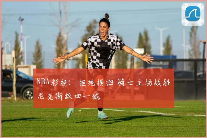 NBA彩经：拒绝横扫 骑士主场战胜尼克斯扳回一城