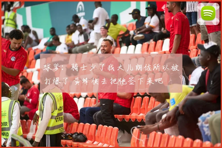 球爹：骑士少了我大儿朗佐所以被打爆了 黄蜂快去把他签下来吧